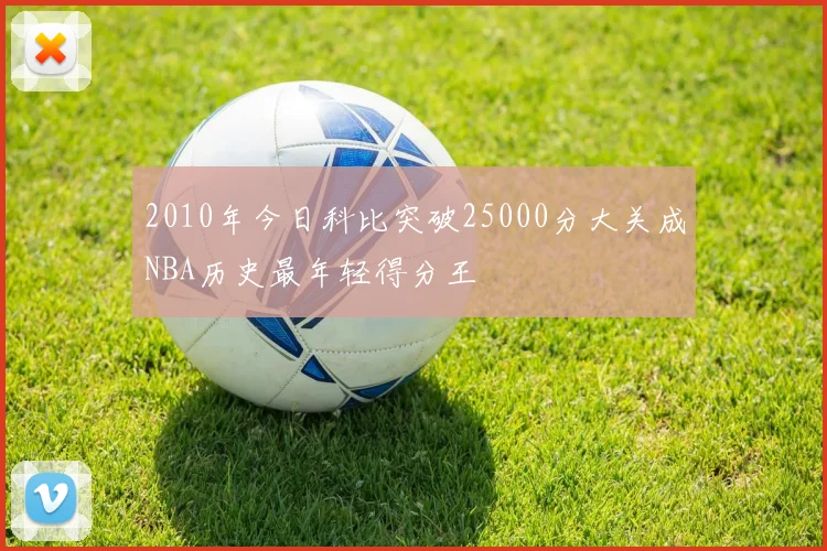 2010年今日科比突破25000分大关成NBA历史最年轻得分王