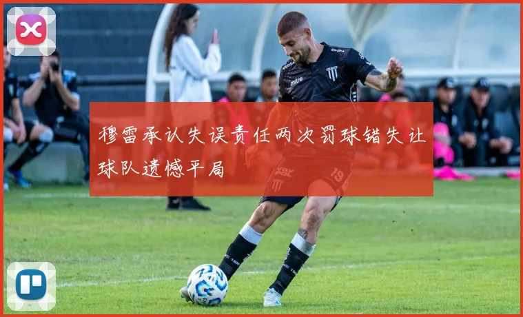 穆雷承认失误责任两次罚球错失让球队遗憾平局