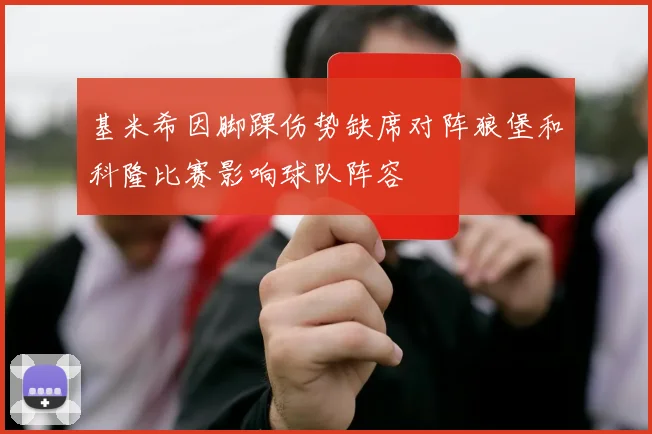 基米希因脚踝伤势缺席对阵狼堡和科隆比赛影响球队阵容