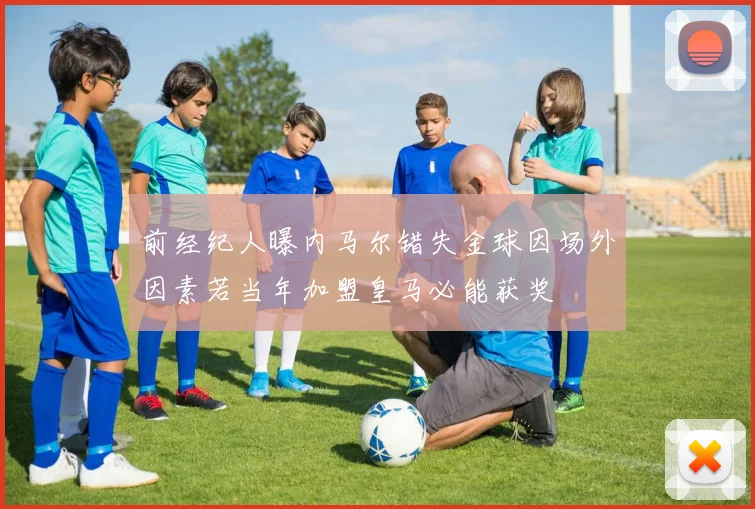 前经纪人曝内马尔错失金球因场外因素若当年加盟皇马必能获奖