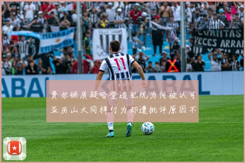 费尔顿质疑哈登造犯规为何被认可亚历山大同样行为却遭批评原因不明