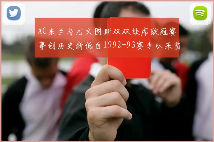 AC米兰与尤文图斯双双缺席欧冠赛事创历史新低自1992-93赛季以来首次