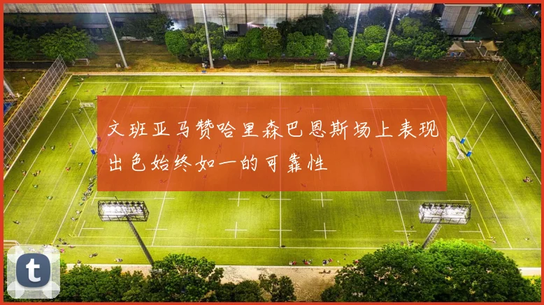 文班亚马赞哈里森巴恩斯场上表现出色始终如一的可靠性