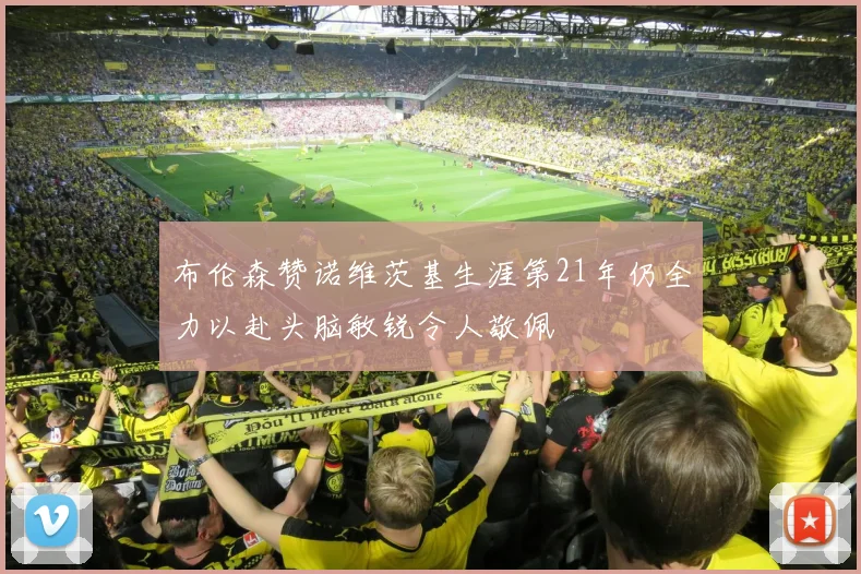 布伦森赞诺维茨基生涯第21年仍全力以赴头脑敏锐令人敬佩