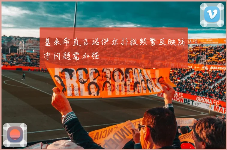 基米希直言诺伊尔扑救频繁反映防守问题需加强