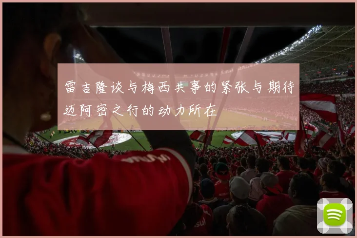 雷吉隆谈与梅西共事的紧张与期待迈阿密之行的动力所在