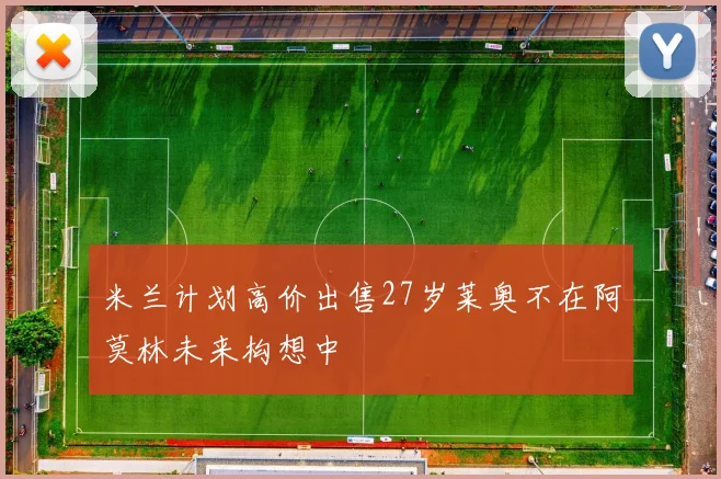 米兰计划高价出售27岁莱奥不在阿莫林未来构想中