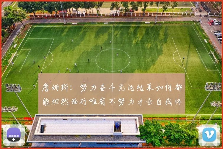 詹姆斯：努力奋斗无论结果如何都能坦然面对唯有不努力才会自我怀疑