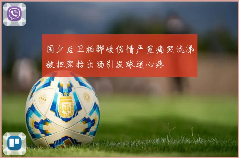 国少后卫柏骅峻伤情严重痛哭流涕被担架抬出场引发球迷心疼