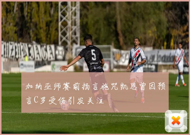 加纳巫师赛前扬言施咒凯恩曾因预言C罗受伤引发关注